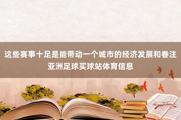 这些赛事十足是能带动一个城市的经济发展和眷注亚洲足球买球站体育信息
