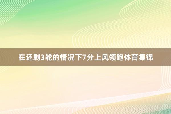 在还剩3轮的情况下7分上风领跑体育集锦