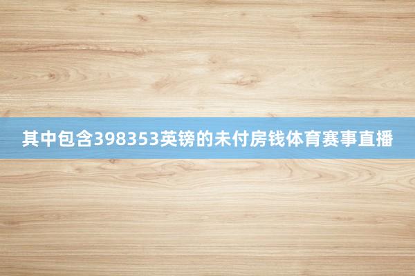 其中包含398353英镑的未付房钱体育赛事直播