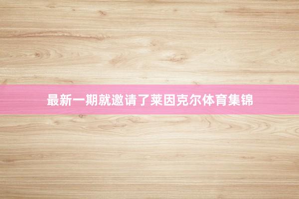 最新一期就邀请了莱因克尔体育集锦