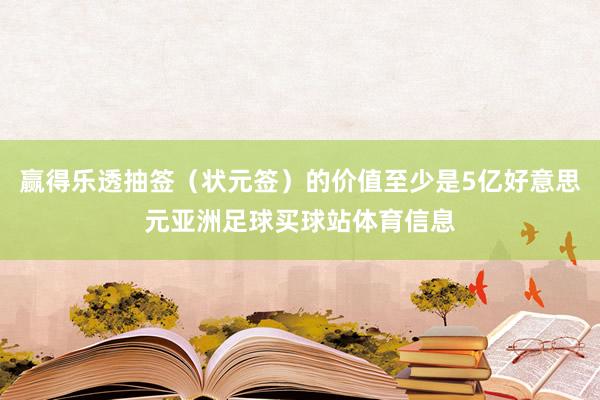 赢得乐透抽签（状元签）的价值至少是5亿好意思元亚洲足球买球站体育信息