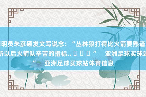 阐明员朱彦硕发文写说念：“丛林狼打得比火箭要熟谙多了......这所以后火箭队辛苦的指标.. ​​​”    亚洲足球买球站体育信息
