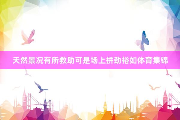 天然景况有所救助可是场上拼劲裕如体育集锦