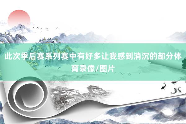 此次季后赛系列赛中有好多让我感到消沉的部分体育录像/图片
