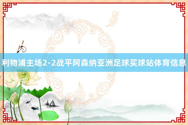 利物浦主场2-2战平阿森纳亚洲足球买球站体育信息