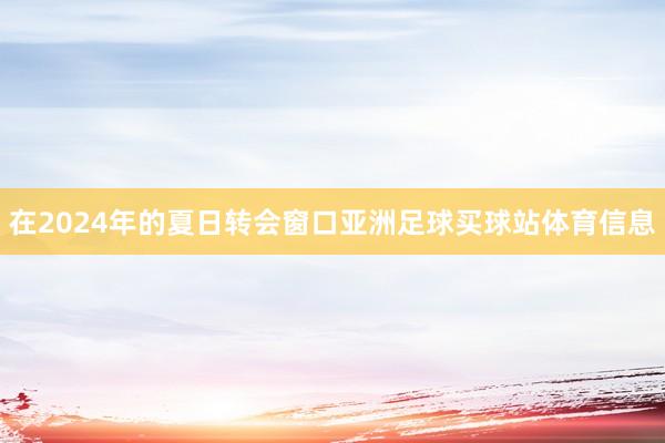 在2024年的夏日转会窗口亚洲足球买球站体育信息