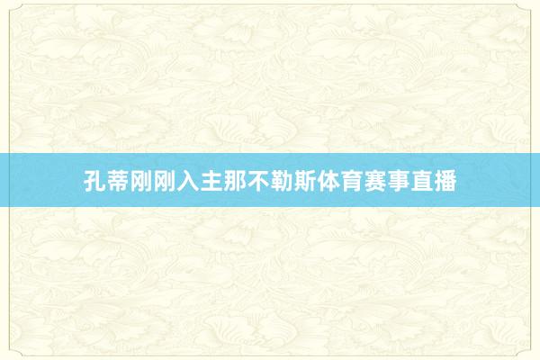 孔蒂刚刚入主那不勒斯体育赛事直播