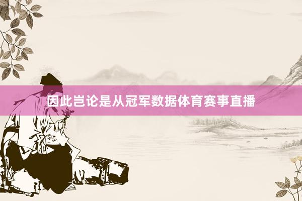因此岂论是从冠军数据体育赛事直播