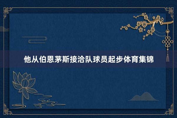 他从伯恩茅斯接洽队球员起步体育集锦
