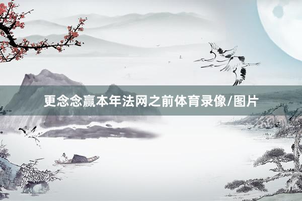 更念念赢本年法网之前体育录像/图片