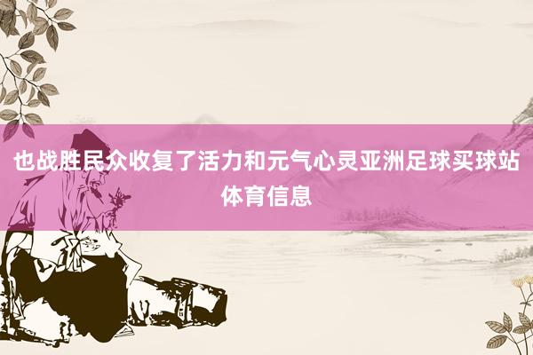 也战胜民众收复了活力和元气心灵亚洲足球买球站体育信息
