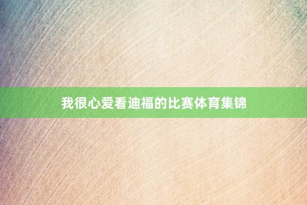 我很心爱看迪福的比赛体育集锦