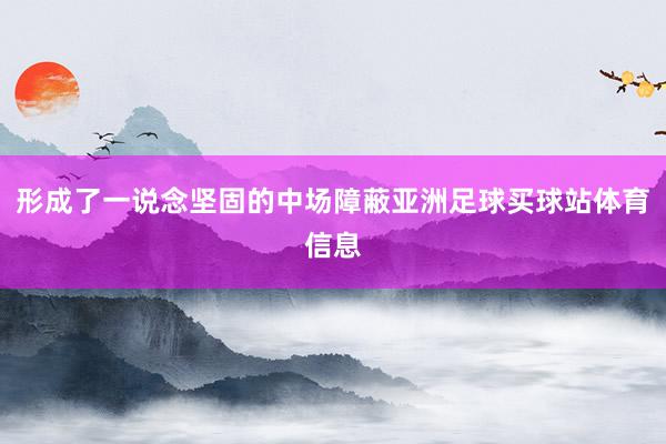 形成了一说念坚固的中场障蔽亚洲足球买球站体育信息