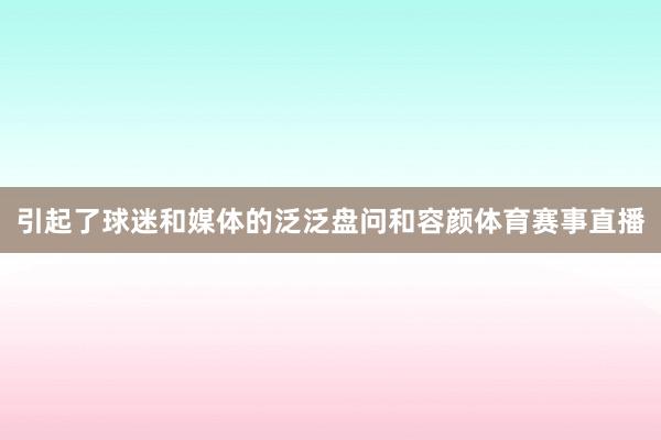 引起了球迷和媒体的泛泛盘问和容颜体育赛事直播