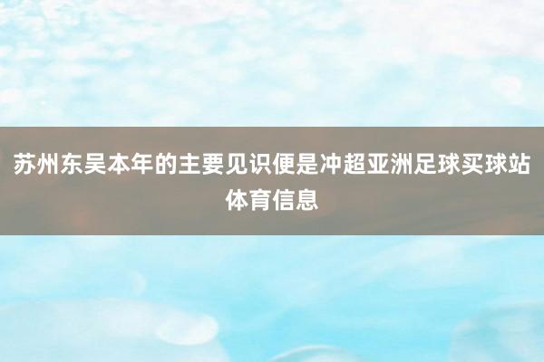 苏州东吴本年的主要见识便是冲超亚洲足球买球站体育信息
