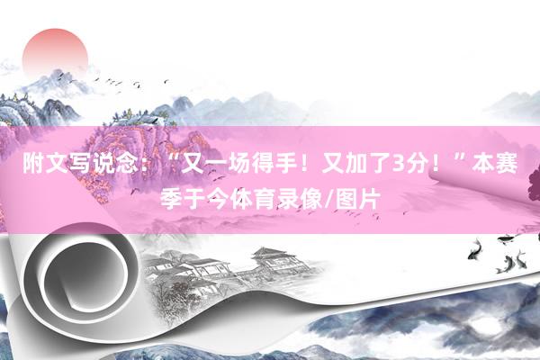附文写说念：“又一场得手！又加了3分！”本赛季于今体育录像/图片