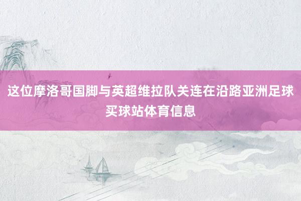 这位摩洛哥国脚与英超维拉队关连在沿路亚洲足球买球站体育信息