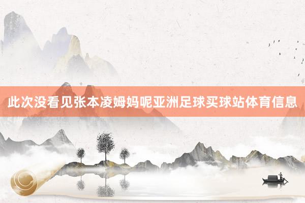 此次没看见张本凌姆妈呢亚洲足球买球站体育信息