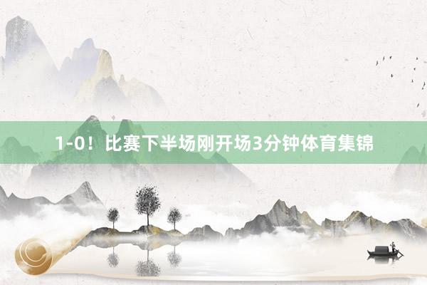 1-0！比赛下半场刚开场3分钟体育集锦