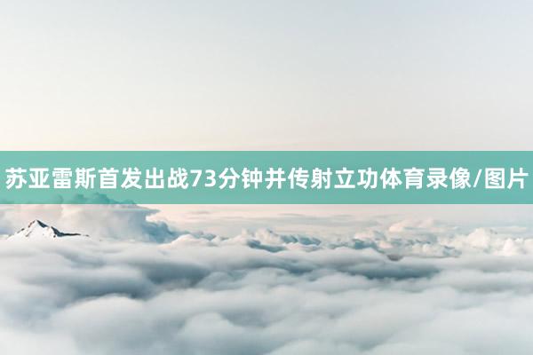 苏亚雷斯首发出战73分钟并传射立功体育录像/图片