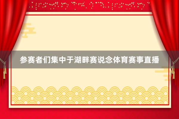 参赛者们集中于湖畔赛说念体育赛事直播