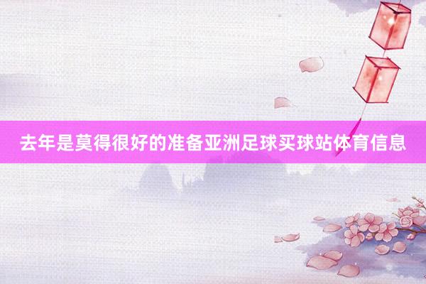 去年是莫得很好的准备亚洲足球买球站体育信息