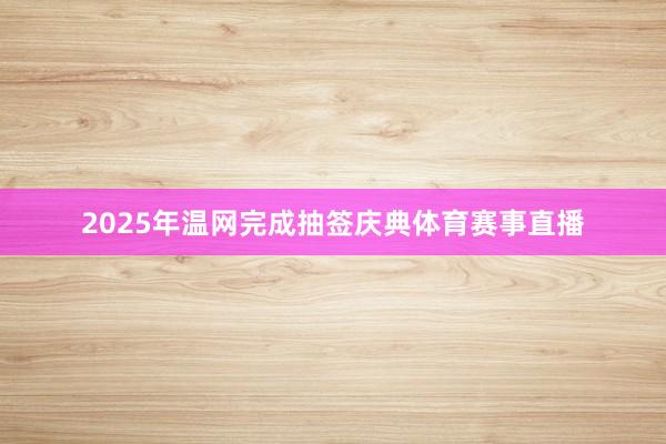 2025年温网完成抽签庆典体育赛事直播