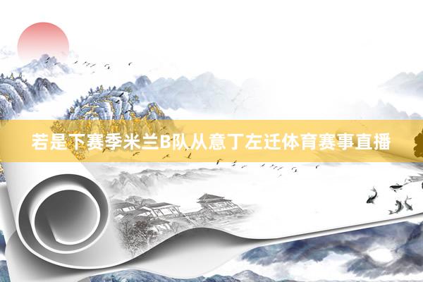若是下赛季米兰B队从意丁左迁体育赛事直播