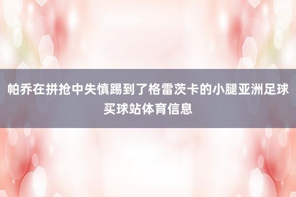 帕乔在拼抢中失慎踢到了格雷茨卡的小腿亚洲足球买球站体育信息