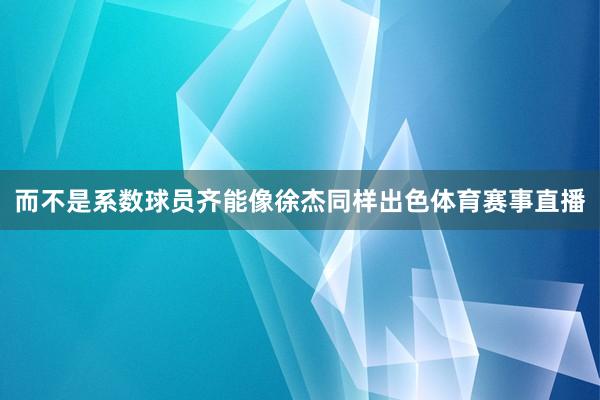 而不是系数球员齐能像徐杰同样出色体育赛事直播