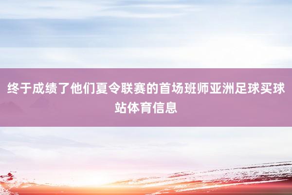 终于成绩了他们夏令联赛的首场班师亚洲足球买球站体育信息