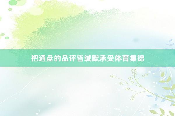 把通盘的品评皆缄默承受体育集锦