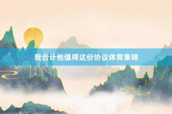 我合计他值得这份协议体育集锦