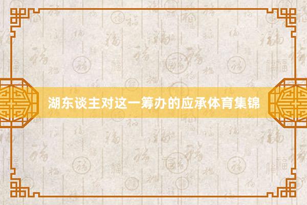 湖东谈主对这一筹办的应承体育集锦