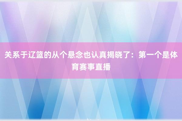关系于辽篮的从个悬念也认真揭晓了：第一个是体育赛事直播