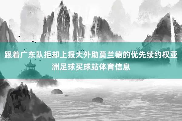 跟着广东队拒却上报大外助莫兰德的优先续约权亚洲足球买球站体育信息