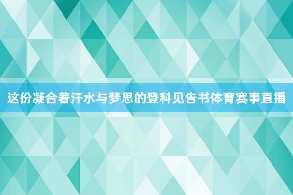 这份凝合着汗水与梦思的登科见告书体育赛事直播