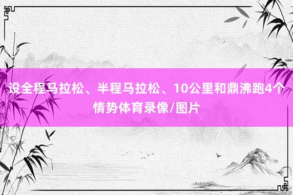 设全程马拉松、半程马拉松、10公里和鼎沸跑4个情势体育录像/图片