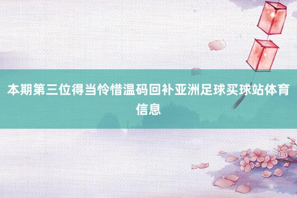 本期第三位得当怜惜温码回补亚洲足球买球站体育信息