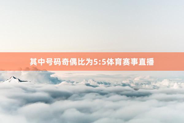其中号码奇偶比为5:5体育赛事直播