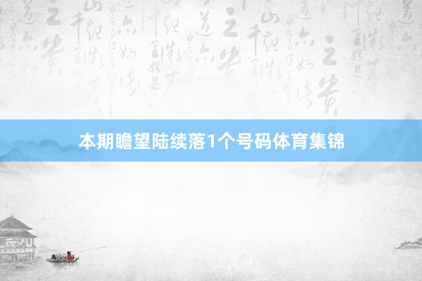 本期瞻望陆续落1个号码体育集锦