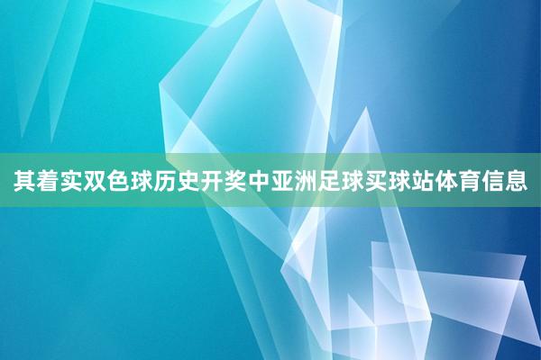 其着实双色球历史开奖中亚洲足球买球站体育信息