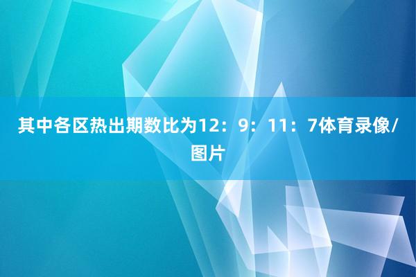 其中各区热出期数比为12：9：11：7体育录像/图片