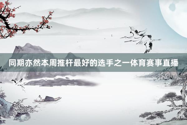 同期亦然本周推杆最好的选手之一体育赛事直播