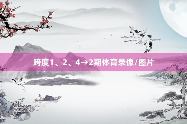 跨度1、2、4→2期体育录像/图片