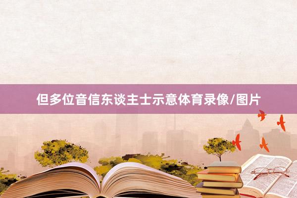 但多位音信东谈主士示意体育录像/图片
