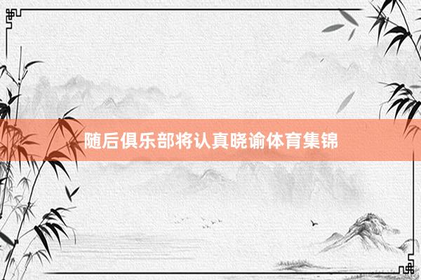随后俱乐部将认真晓谕体育集锦