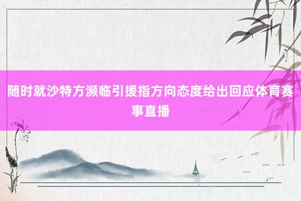 随时就沙特方濒临引援指方向态度给出回应体育赛事直播