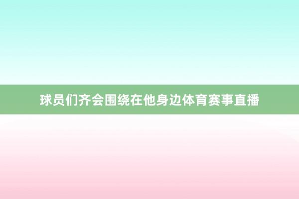 球员们齐会围绕在他身边体育赛事直播