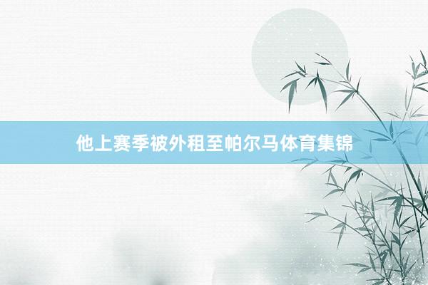 他上赛季被外租至帕尔马体育集锦
